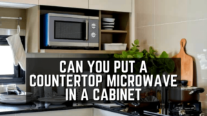 Can You Put a Countertop Microwave in a Cabinet? - Quick Guideline